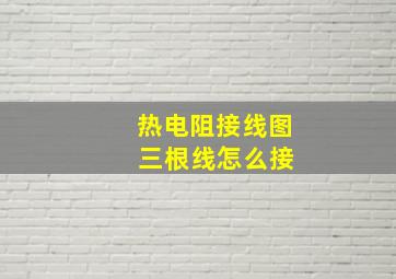 热电阻接线图 三根线怎么接